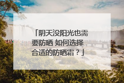 阴天没阳光也需要防晒 如何选择合适的防晒霜？